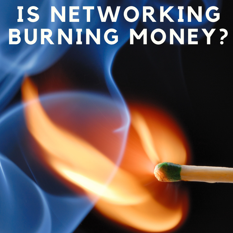Are You Wasting Time and Burning Money on NETWORKING?