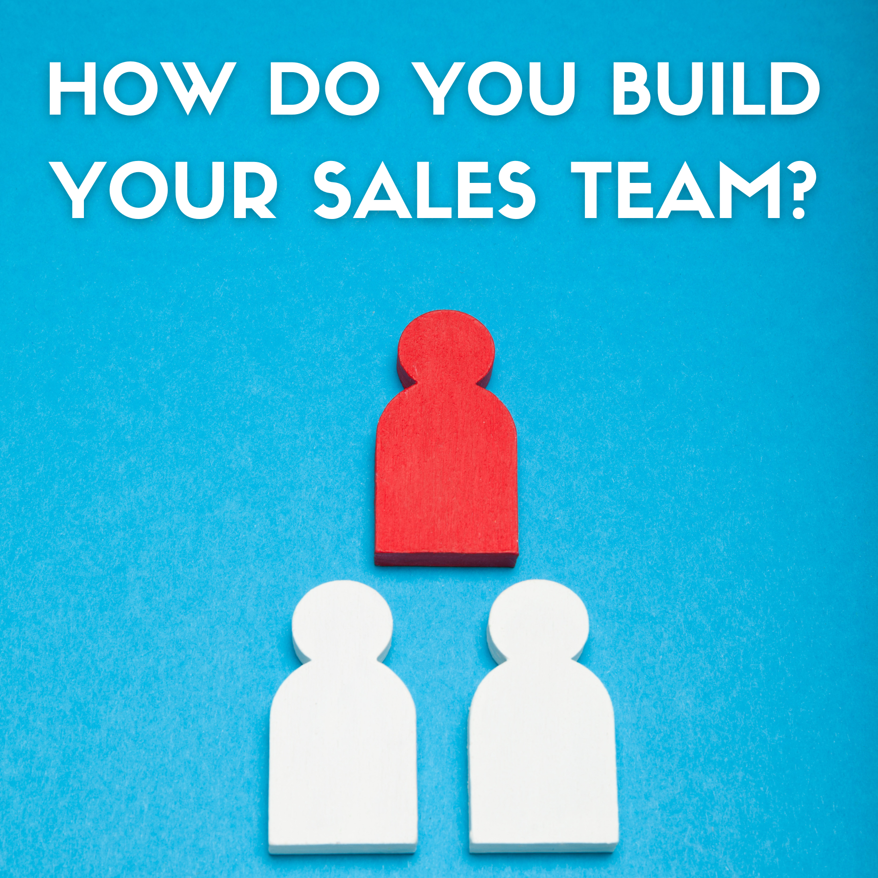 How Do You Build Your Sales Team: Who To Hire? When To Fire?
